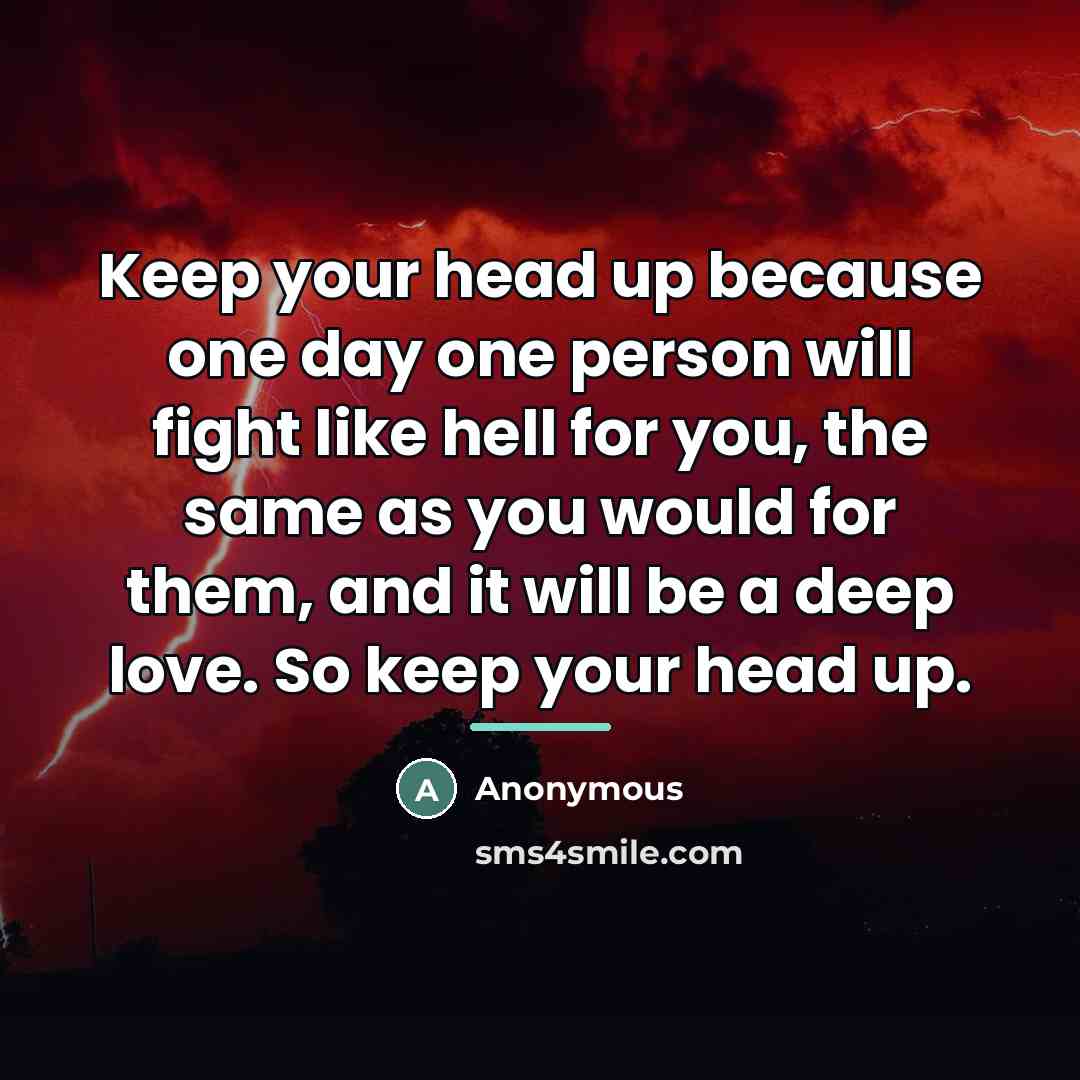 “Keep your head up because one day one person will…” quote by Anonymous