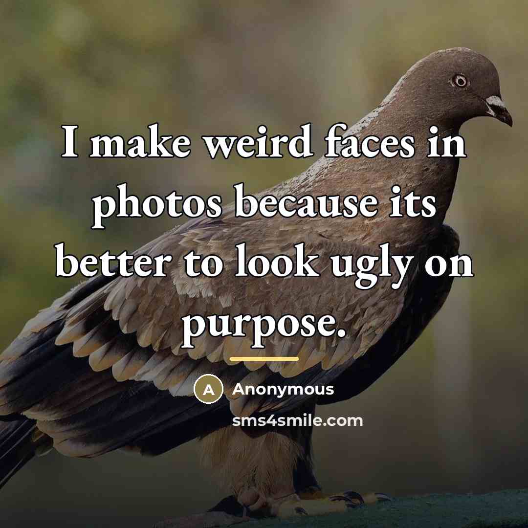 “I make weird faces in photos because its better to…” quote by Anonymous