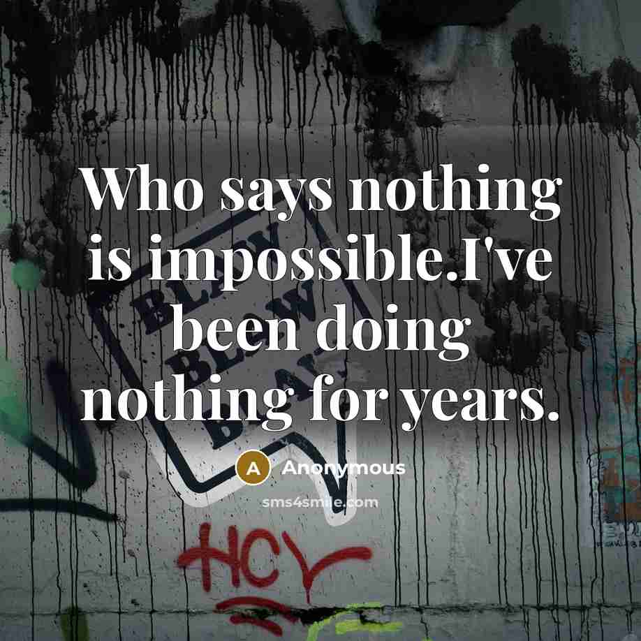 “Who says nothing is impossible.I've been doing nothing for years.” quote by Anonymous
