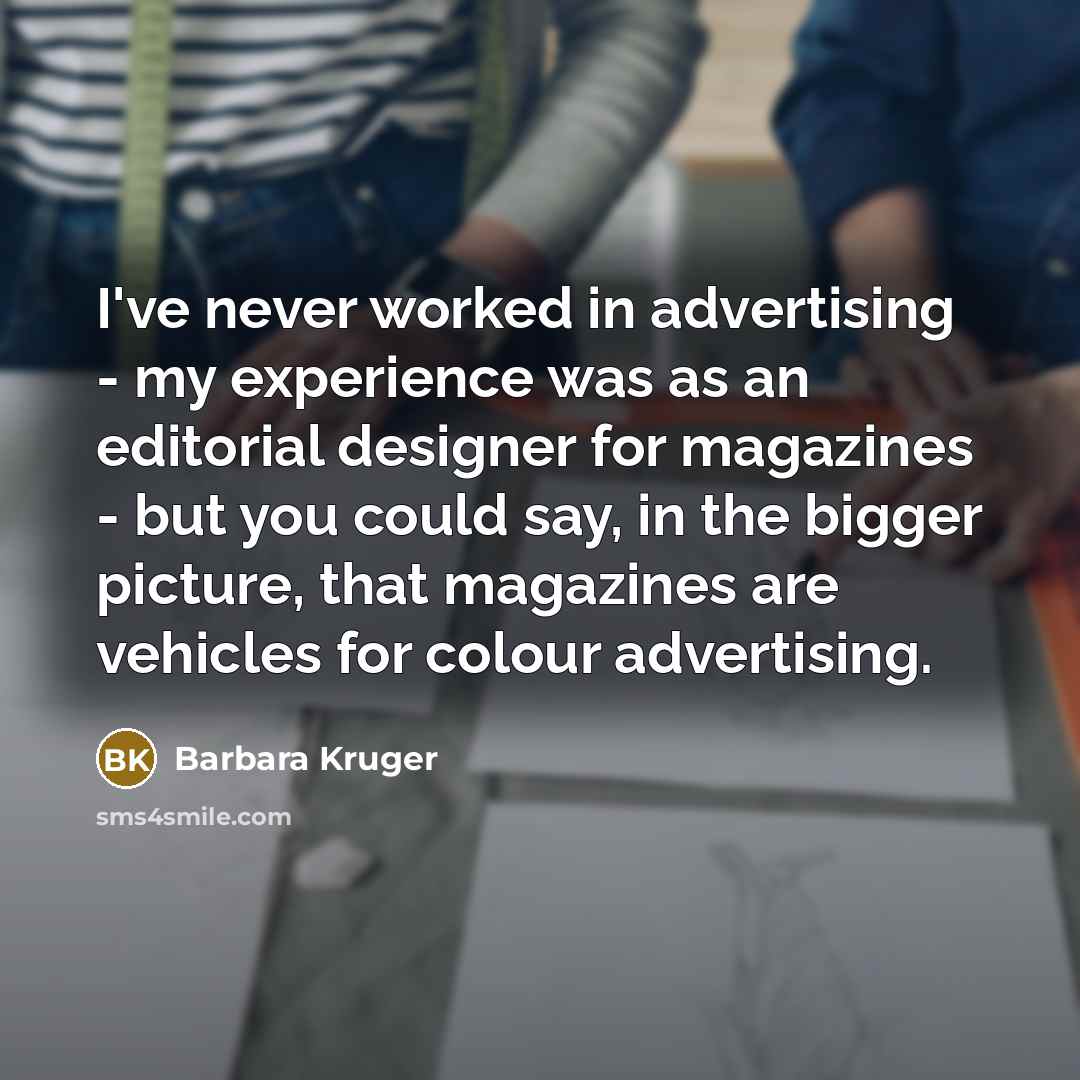 “I've never worked in advertising - my experience was as…” quote by Barbara Kruger