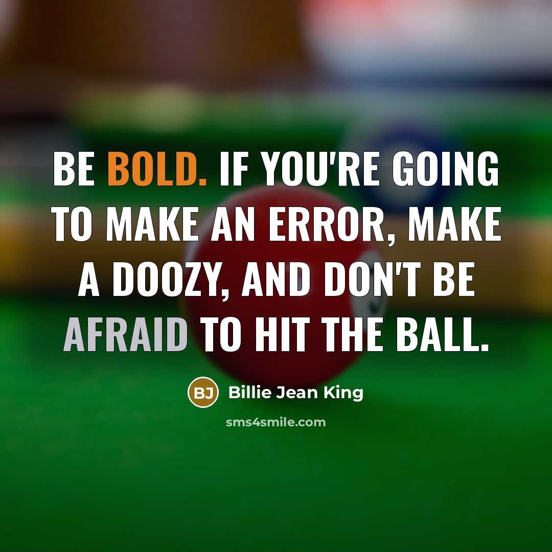 “Be bold. If you're going to make an error, make a doozy, and don't be afraid to hit the ball.” quote by Billie Jean King