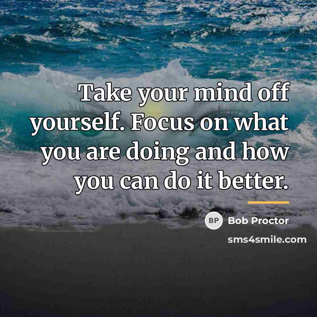 “Take your mind off yourself. Focus on what you are…” quote by Bob Proctor