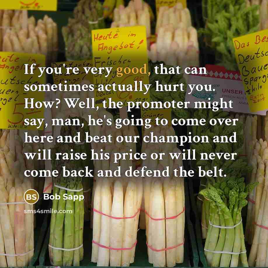 “If you're very good, that can sometimes actually hurt you.…” quote by Bob Sapp