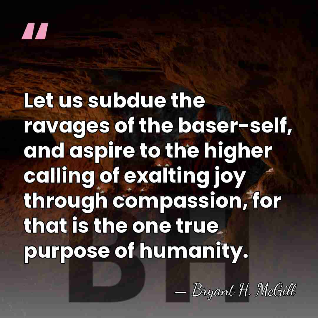Let us subdue the ravages of the baser-self, and aspire to the&hellip; - Bryant H. McGill