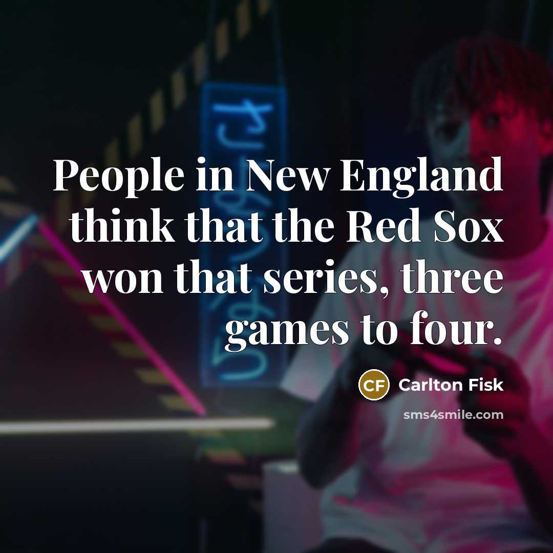 “People in New England think that the Red Sox won…” quote by Carlton Fisk