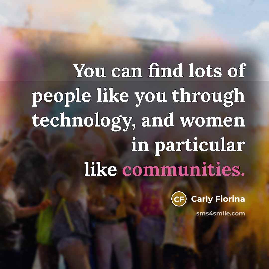 “You can find lots of people like you through technology, and women in particular like communities.” quote by Carly Fiorina
