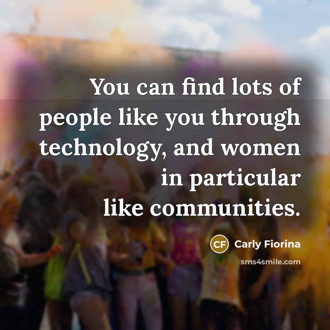 “You can find lots of people like you through technology,…” quote by Carly Fiorina