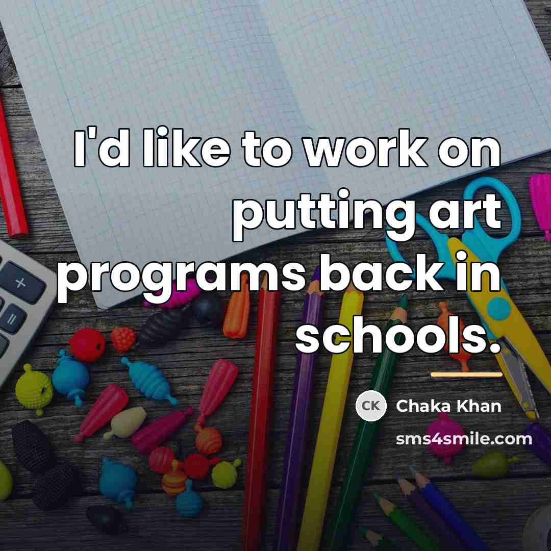 “I'd like to work on putting art programs back in…” quote by Chaka Khan