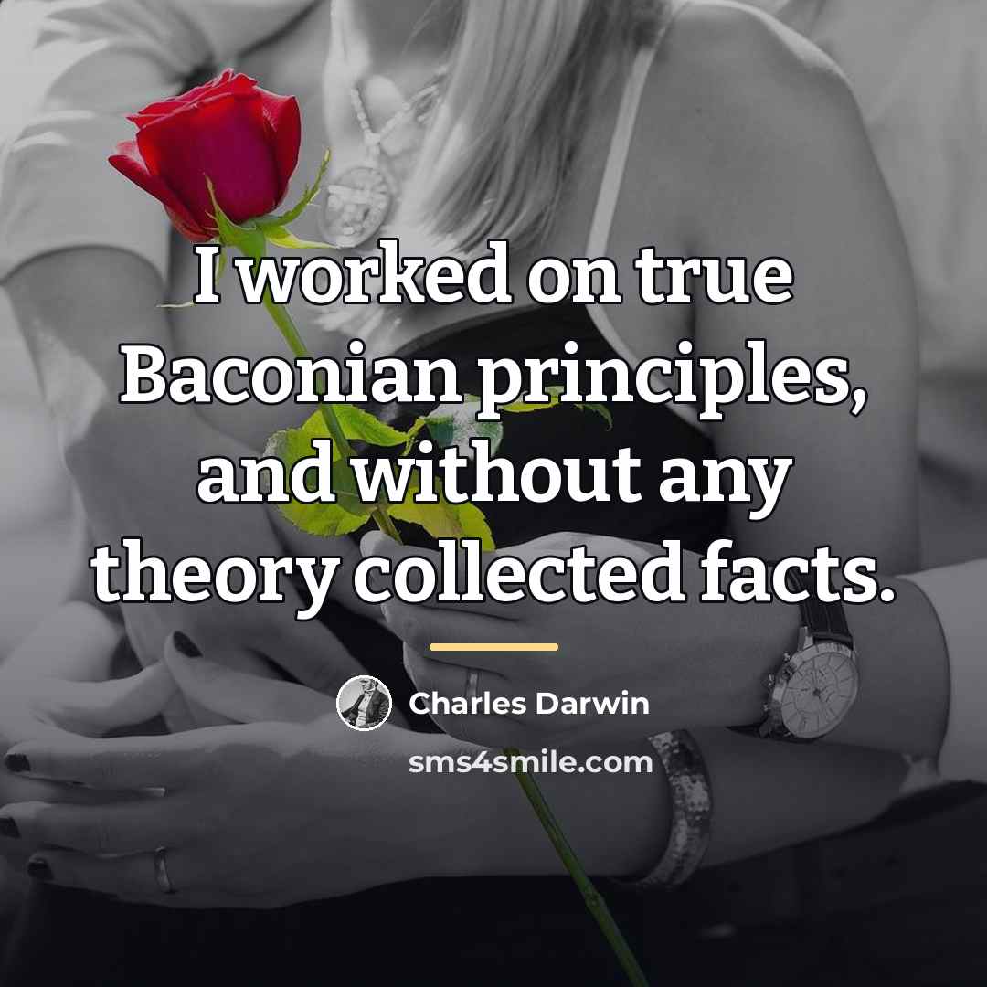 “I worked on true Baconian principles, and without any theory…” quote by Charles Darwin