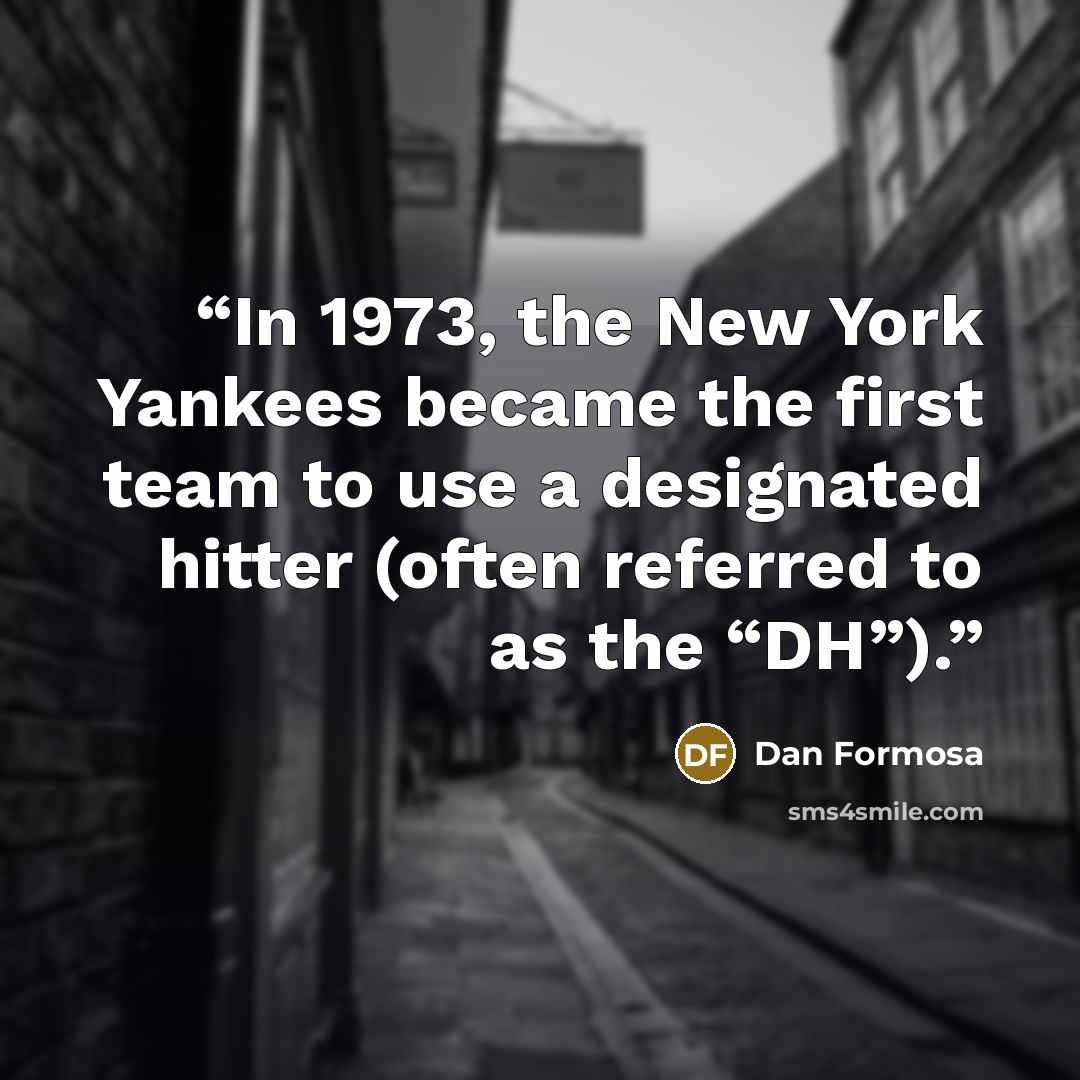 “In 1973, the New York Yankees became the first team to use a designated hitter (often referred to as the “DH”).” quote by Dan Formosa