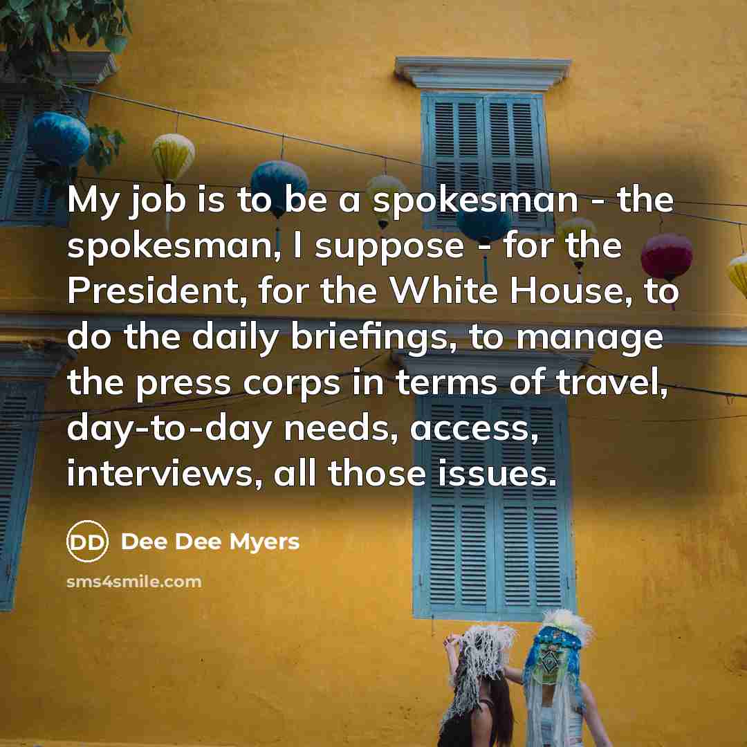 “My job is to be a spokesman - the spokesman,…” quote by Dee Dee Myers