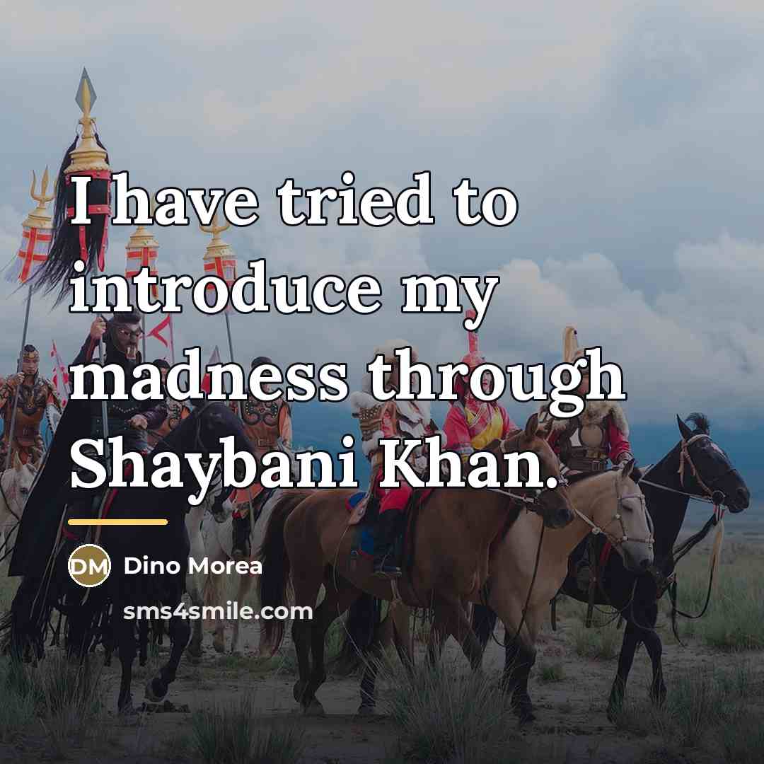 “I have tried to introduce my madness through Shaybani Khan.…” quote by Dino Morea