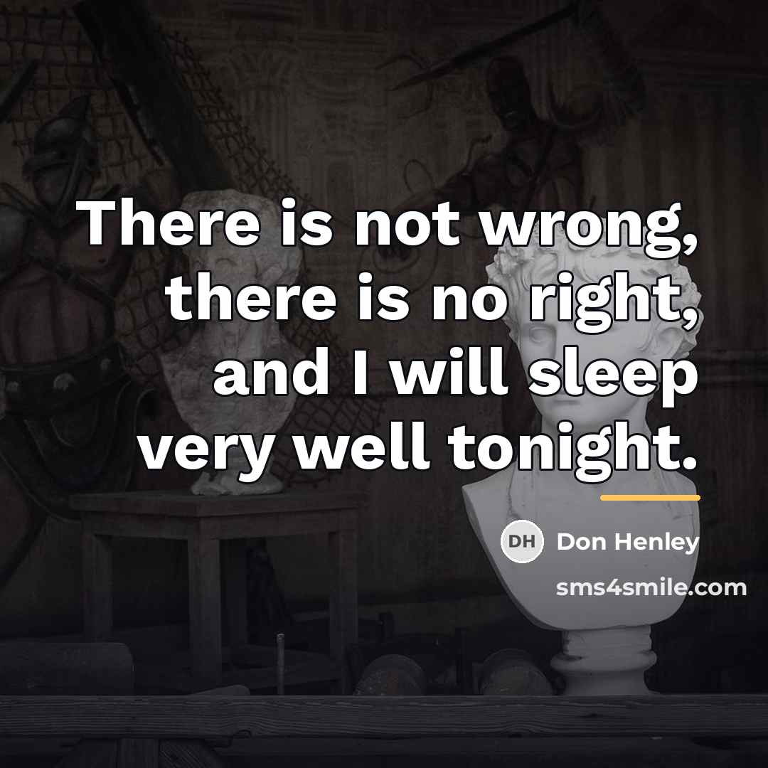 “There is not wrong, there is no right, and I…” quote by Don Henley