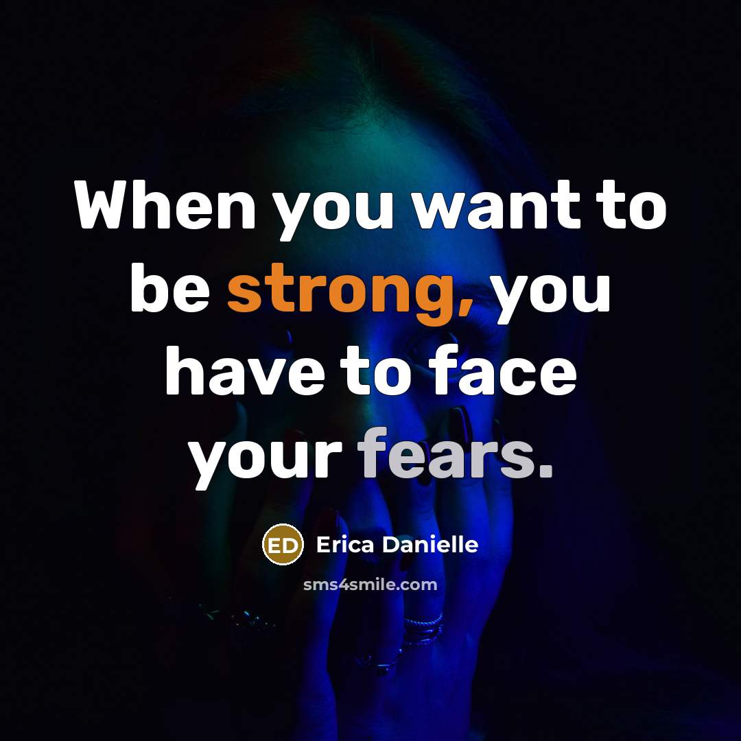 “When you want to be strong, you have to face your fears.” quote by Erica Danielle