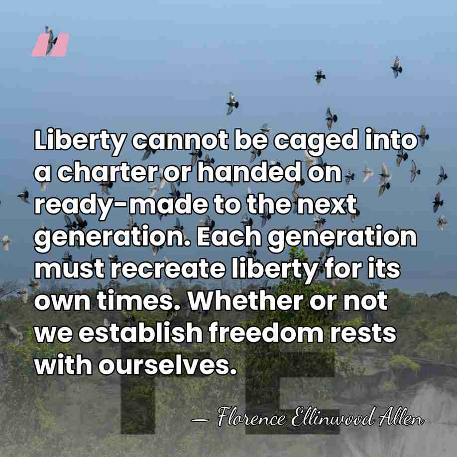 Liberty cannot be caged into a charter or handed on ready-made to&hellip; - Florence Ellinwood Allen