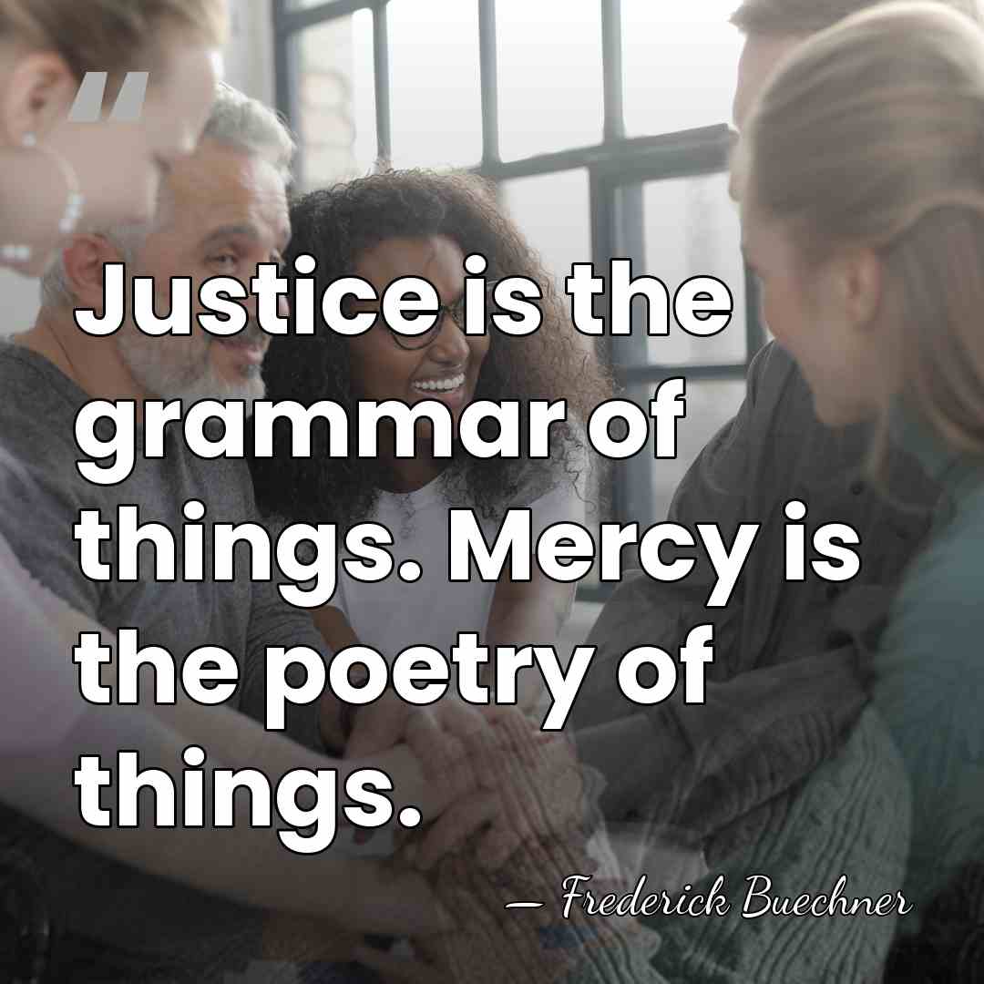 Justice is the grammar of things. Mercy is the poetry of things. - Frederick Buechner