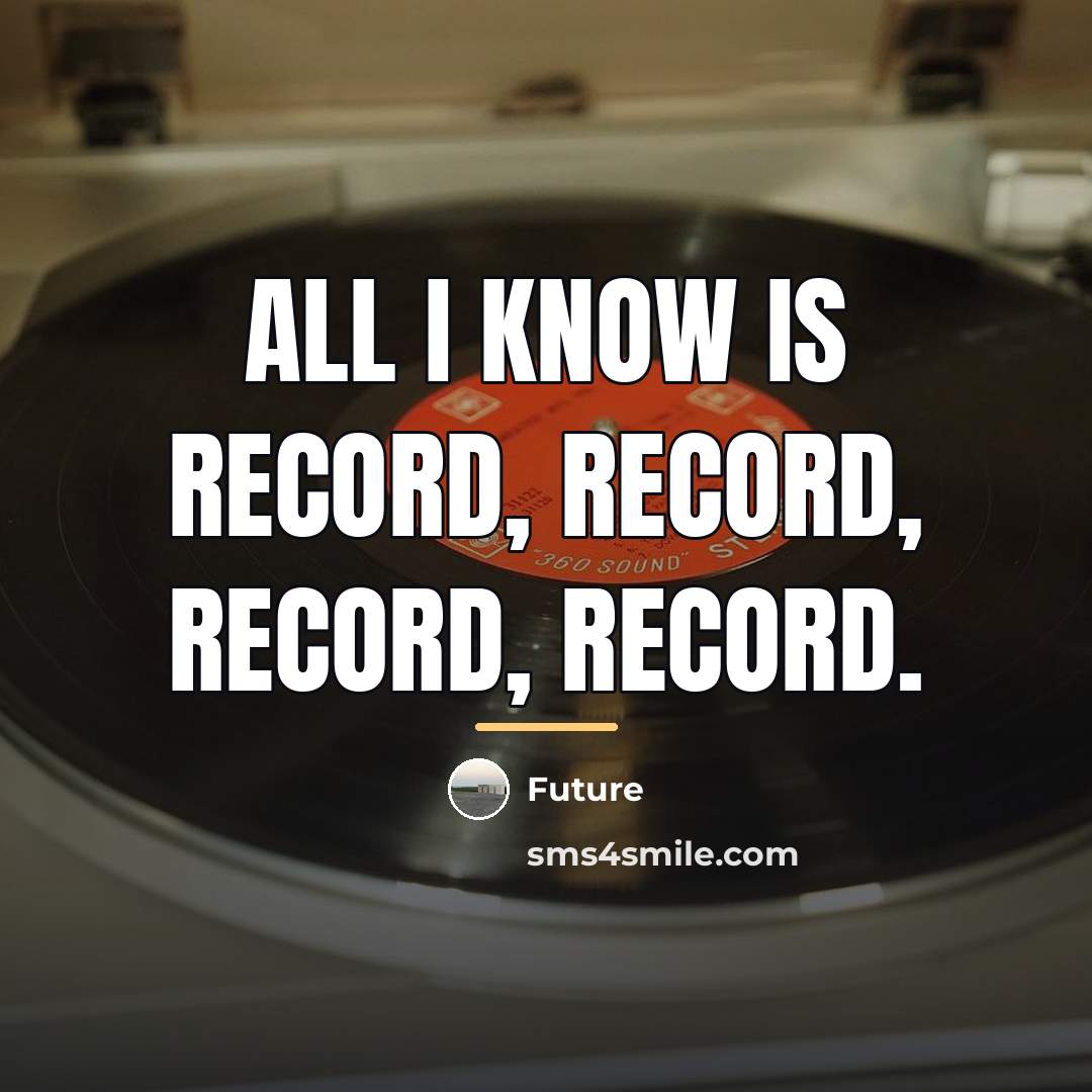 “All I know is record, record, record, record.…” quote by Future