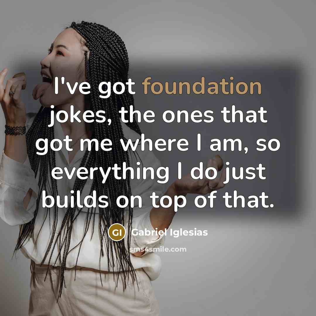 “I've got foundation jokes, the ones that got me where…” quote by Gabriel Iglesias