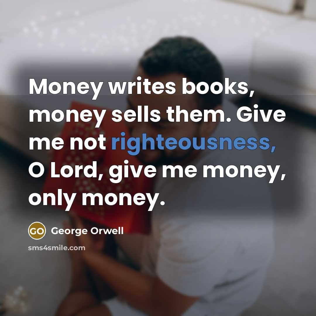 “Money writes books, money sells them. Give me not righteousness,…” quote by George Orwell