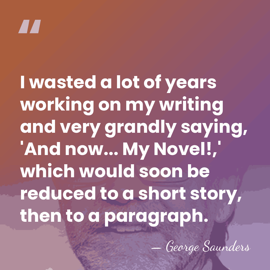 I wasted a lot of years working on my writing and very&hellip; - George Saunders