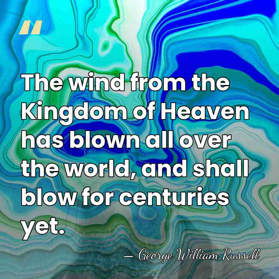 The wind from the Kingdom of Heaven has blown all over the&hellip; - George William Russell