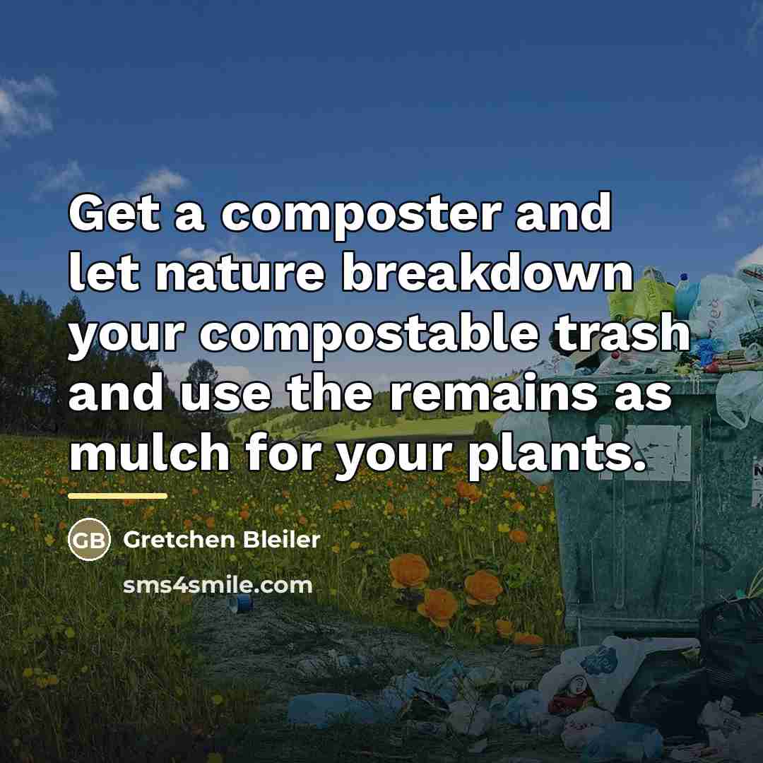 “Get a composter and let nature breakdown your compostable trash…” quote by Gretchen Bleiler