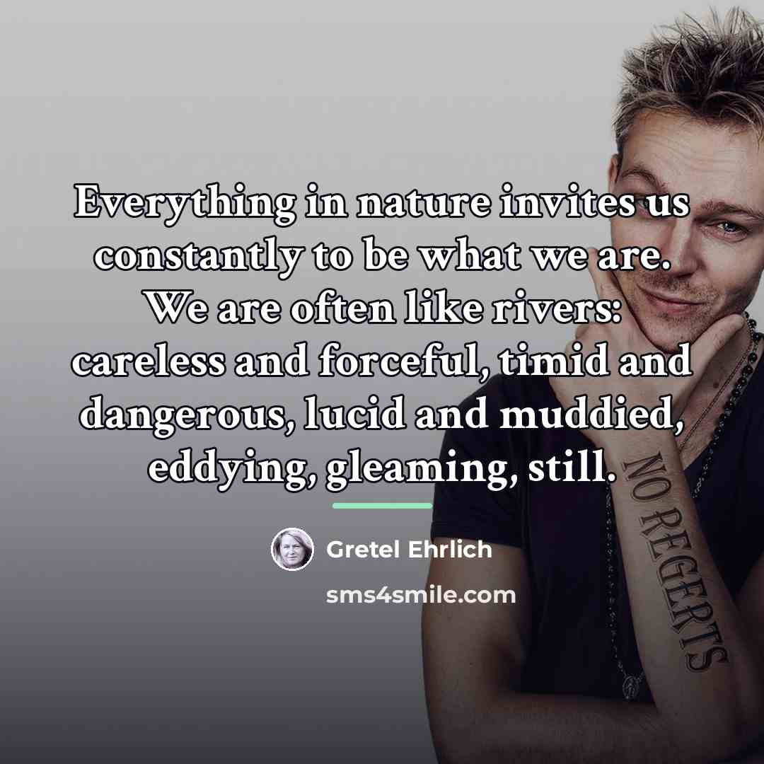 “Everything in nature invites us constantly to be what we…” quote by Gretel Ehrlich