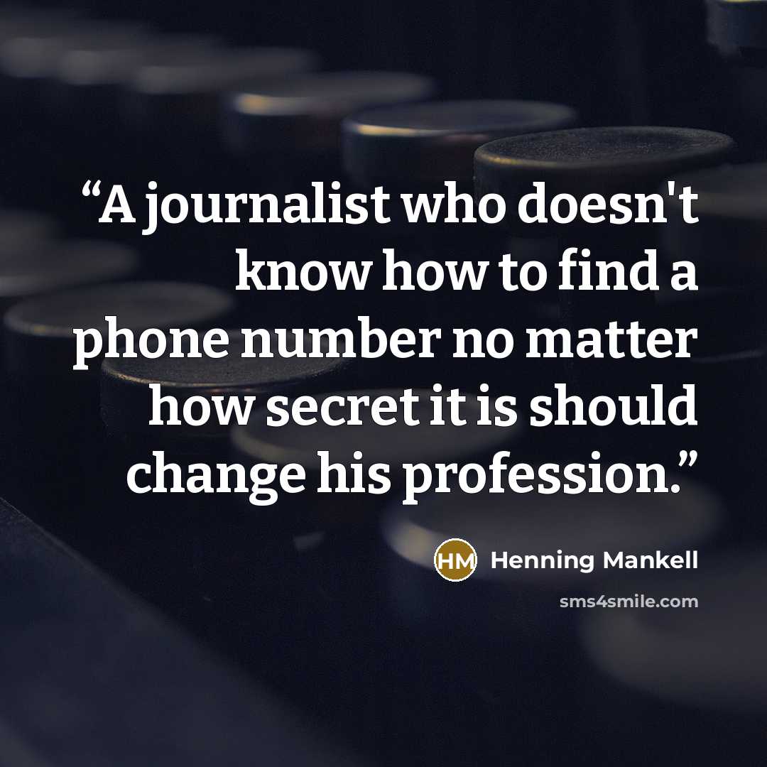 “A journalist who doesn't know how to find a phone number no matter how secret it is should change his profession.” quote by Henning Mankell