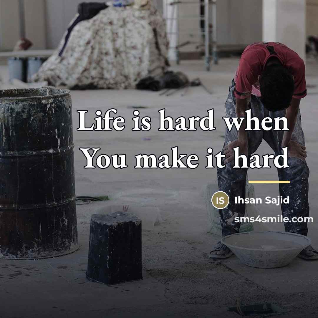 “Life is hard when You make it hard…” quote by Ihsan Sajid