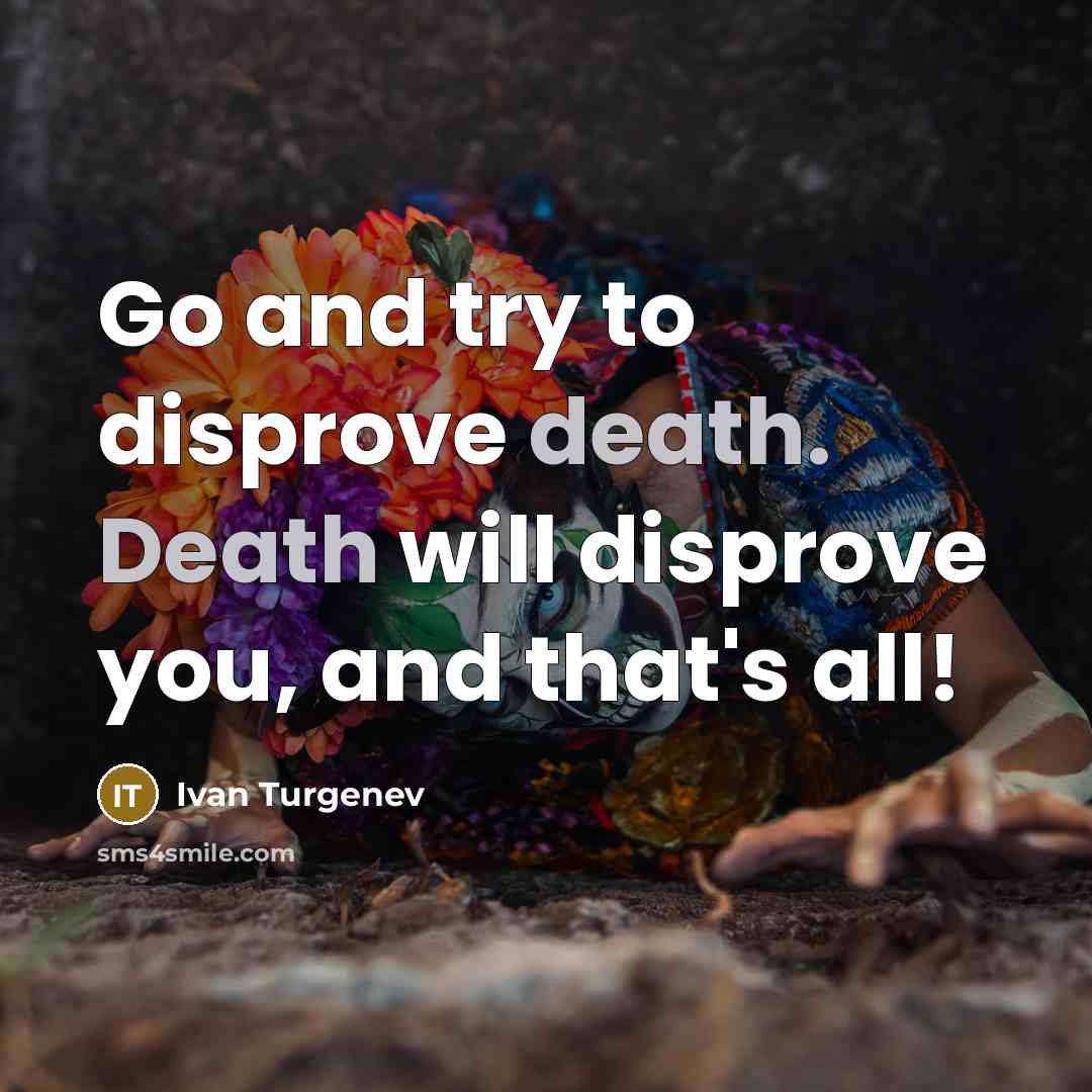 “Go and try to disprove death. Death will disprove you,…” quote by Ivan Turgenev