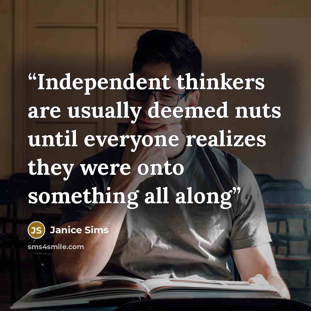 “Independent thinkers are usually deemed nuts until everyone realizes they were onto something all along” quote by Janice Sims
