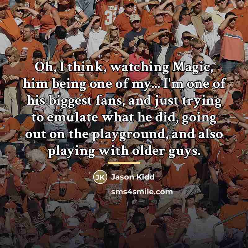 “Oh, I think, watching Magic, him being one of my...…” quote by Jason Kidd