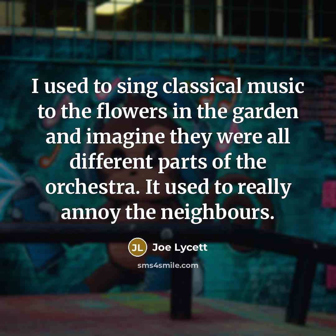 “I used to sing classical music to the flowers in…” quote by Joe Lycett