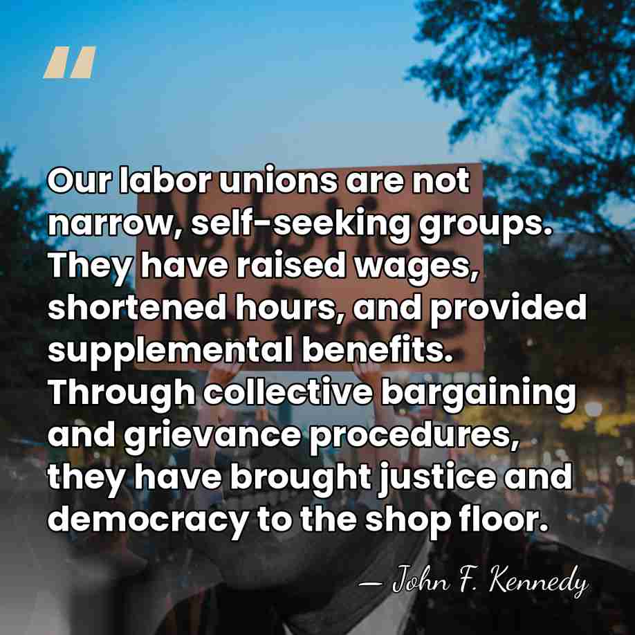 Our labor unions are not narrow, self-seeking groups. They have raised wages,&hellip; - John F. Kennedy