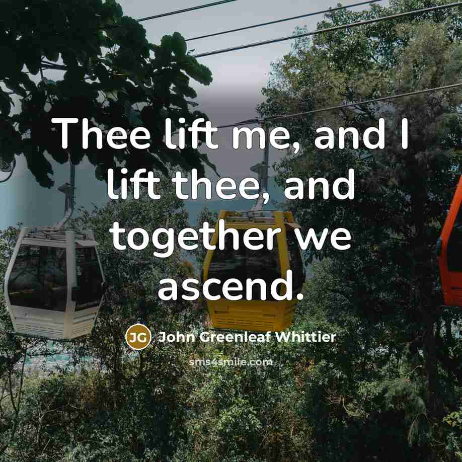 “Thee lift me, and I lift thee, and together we…” quote by John Greenleaf Whittier
