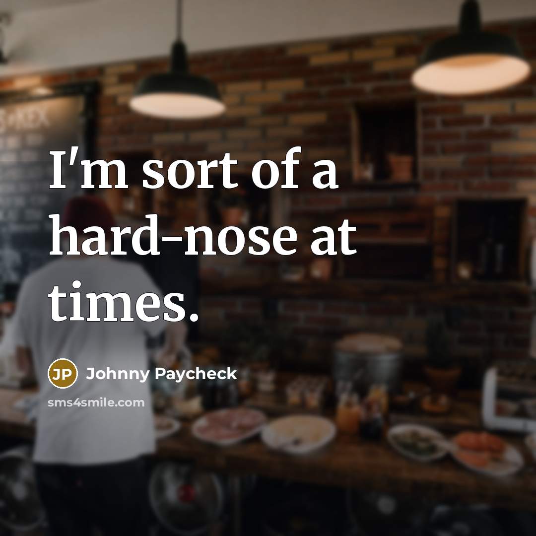 “I'm sort of a hard-nose at times.…” quote by Johnny Paycheck