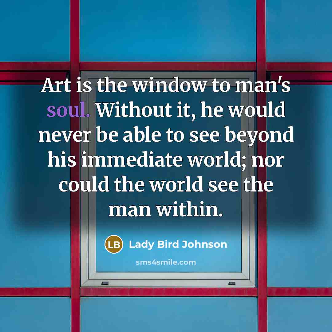 “Art is the window to man's soul. Without it, he…” quote by Lady Bird Johnson