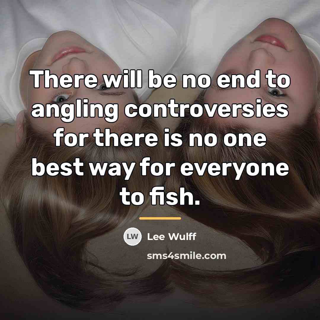“There will be no end to angling controversies for there…” quote by Lee Wulff