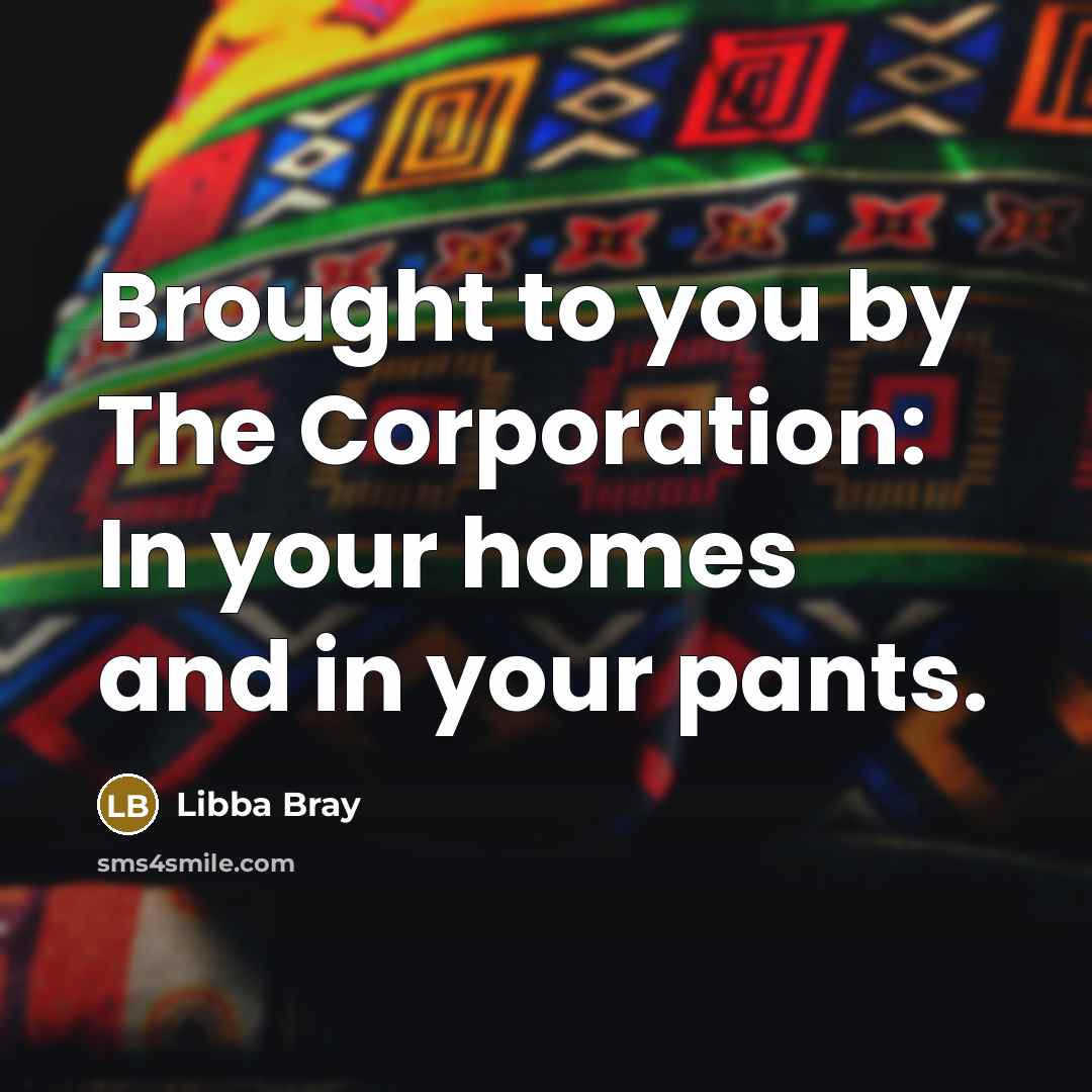 “Brought to you by The Corporation: In your homes and…” quote by Libba Bray