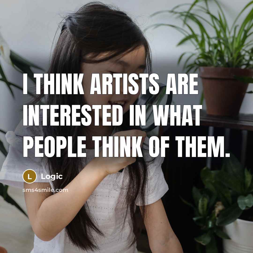 “I think artists are interested in what people think of…” quote by Logic