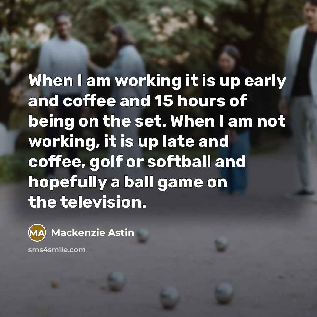“When I am working it is up early and coffee…” quote by Mackenzie Astin