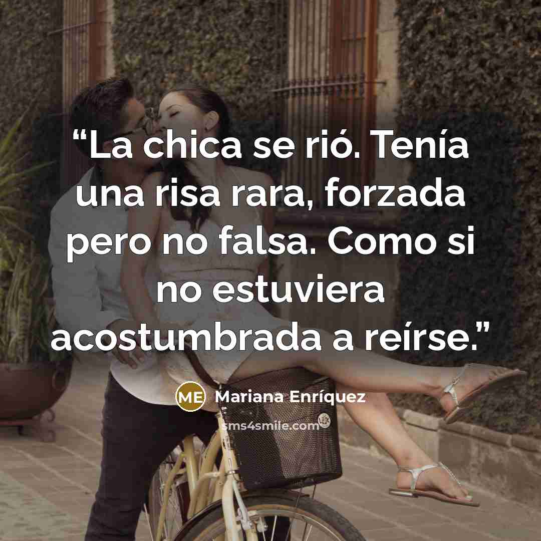 “La chica se rió. Tenía una risa rara, forzada pero no falsa. Como si no estuviera acostumbrada a reírse.” quote by Mariana Enríquez