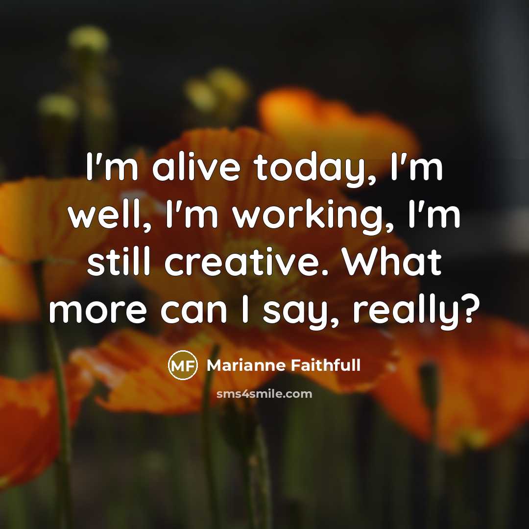 “I'm alive today, I'm well, I'm working, I'm still creative.…” quote by Marianne Faithfull