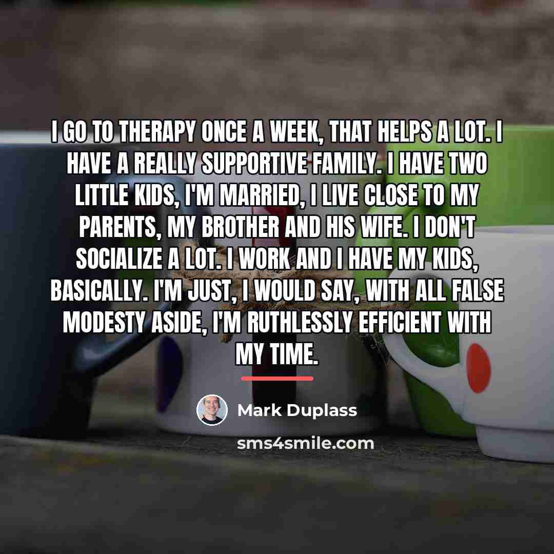 “I go to therapy once a week, that helps a…” quote by Mark Duplass