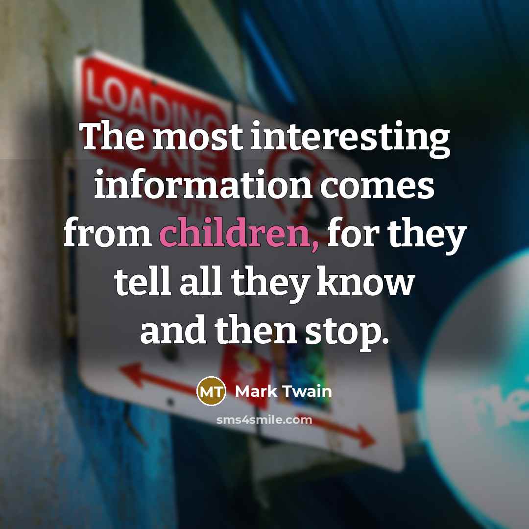 “The most interesting information comes from children, for they tell all they know and then stop.” quote by Mark Twain