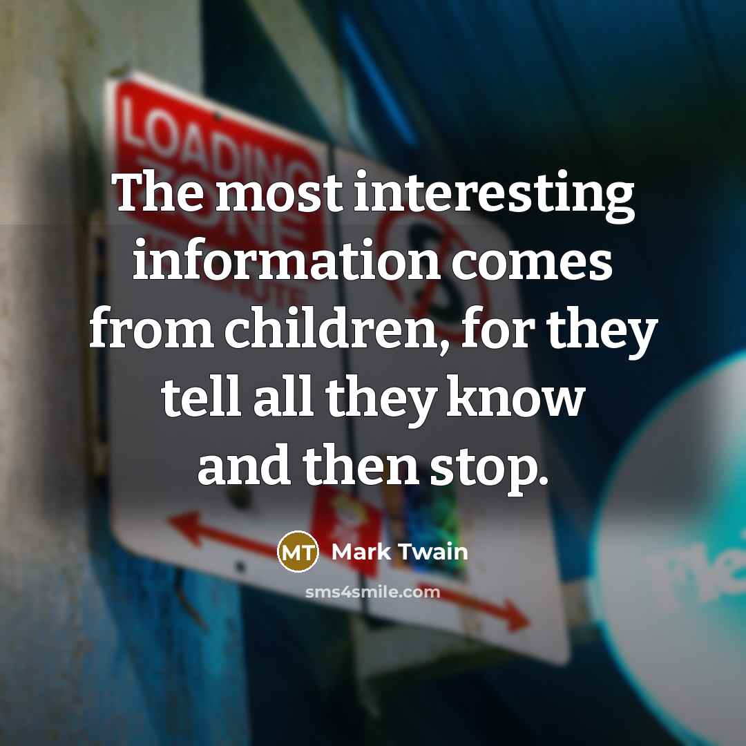“The most interesting information comes from children, for they tell…” quote by Mark Twain