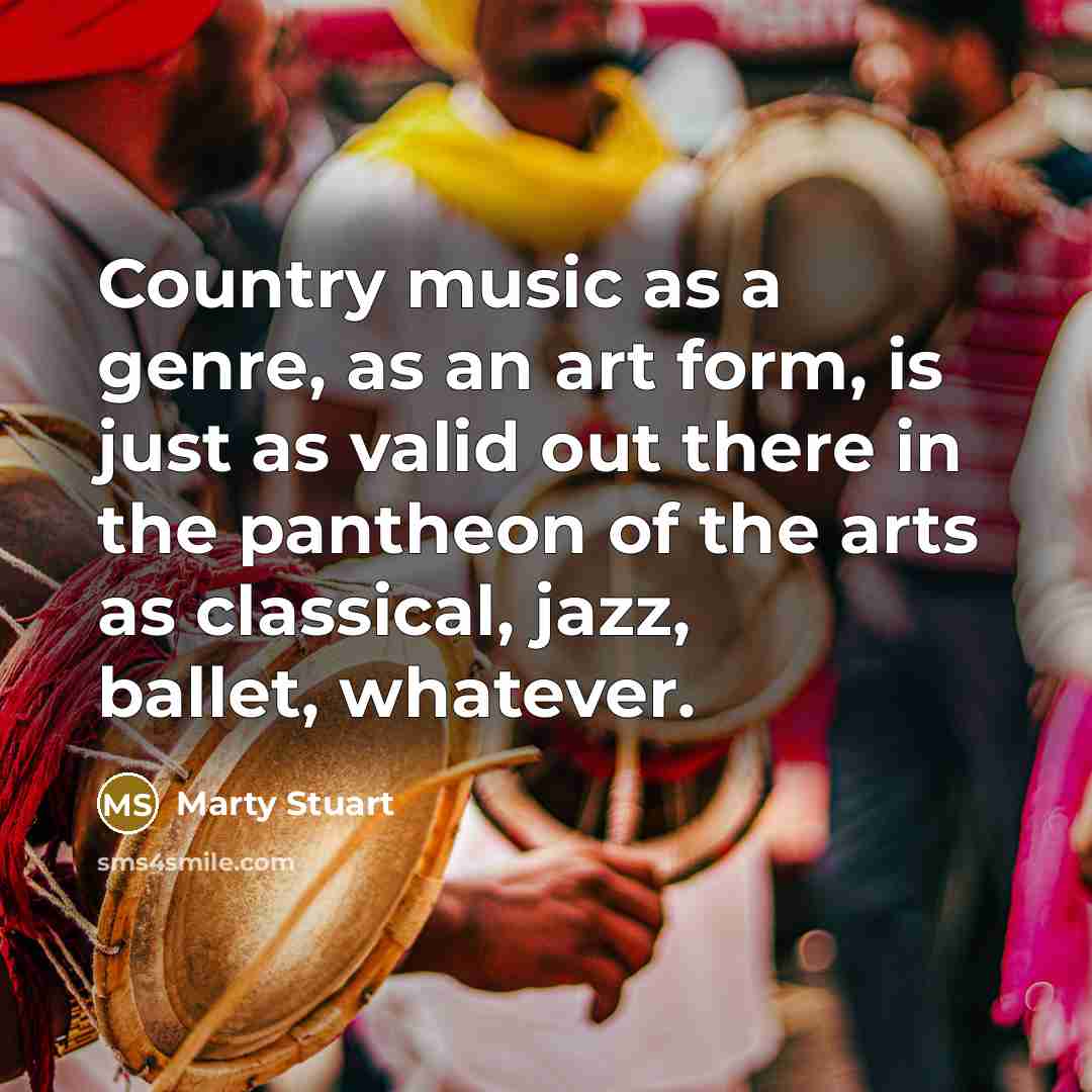 “Country music as a genre, as an art form, is…” quote by Marty Stuart