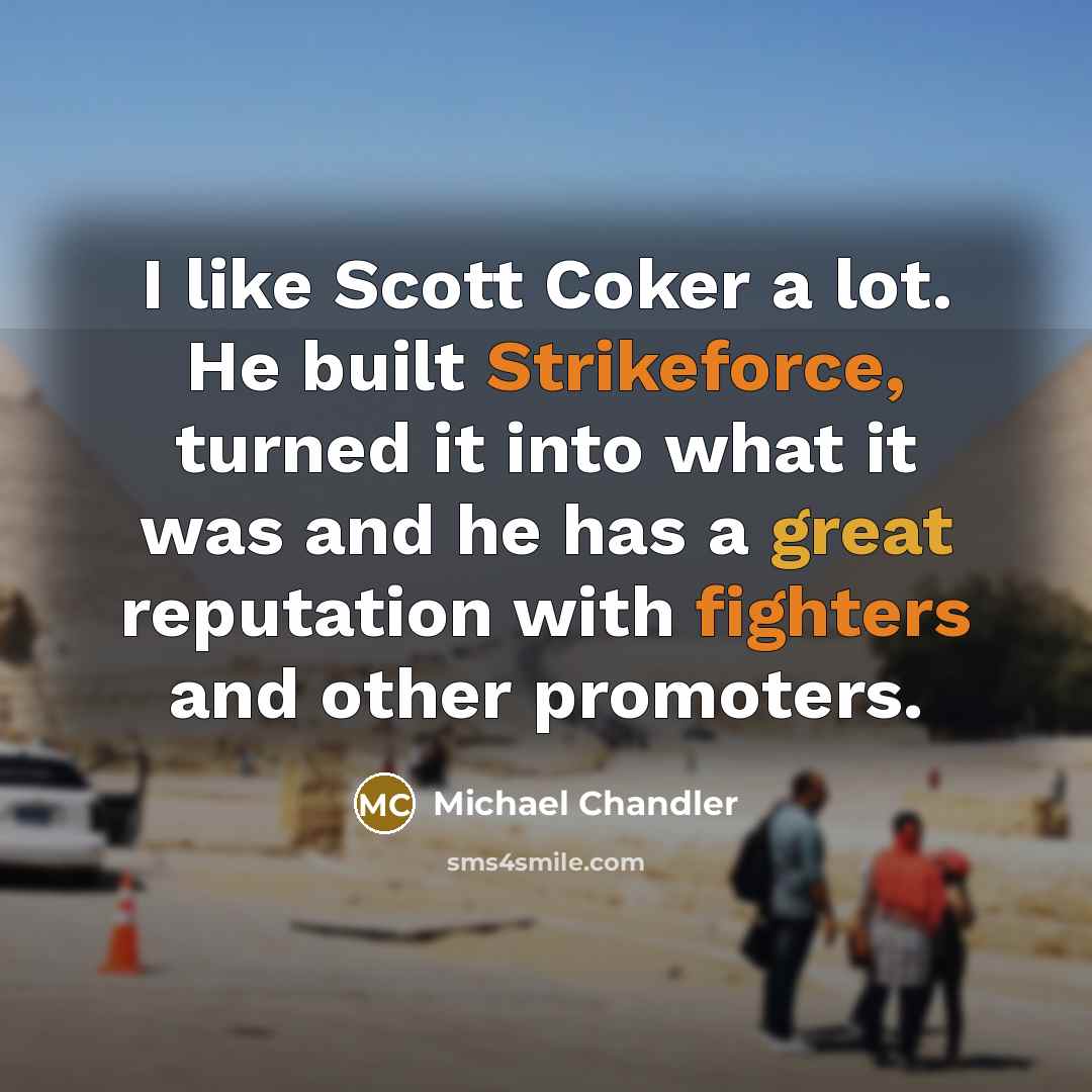 “I like Scott Coker a lot. He built Strikeforce, turned it into what it was and he has a great reputation with fighters and other promoters.” quote by Michael Chandler