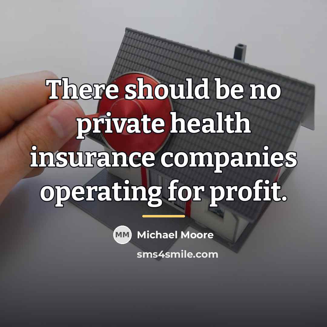 “There should be no private health insurance companies operating for…” quote by Michael Moore