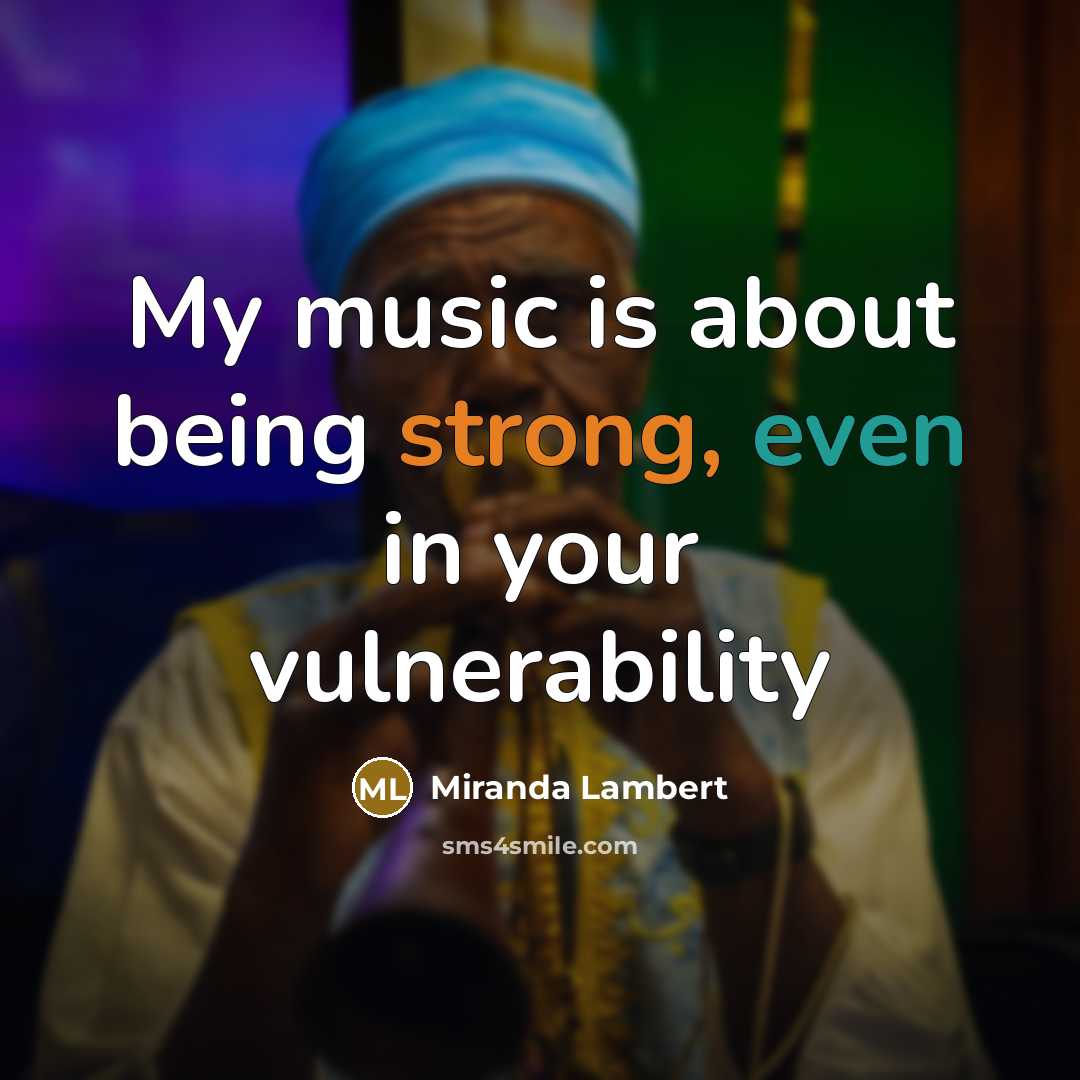 “My music is about being strong, even in your vulnerability…” quote by Miranda Lambert